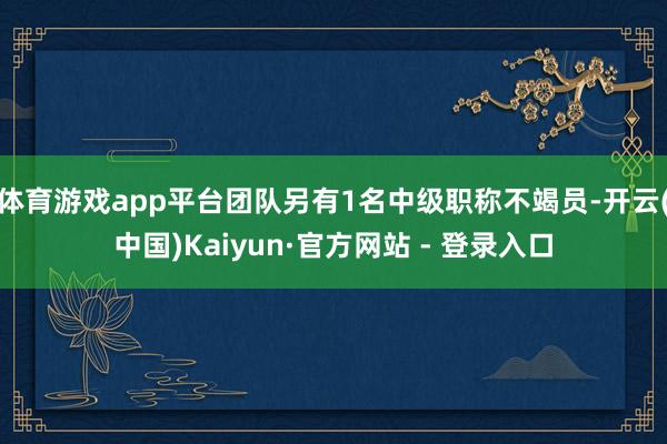 体育游戏app平台团队另有1名中级职称不竭员-开云(中国)Kaiyun·官方网站 - 登录入口