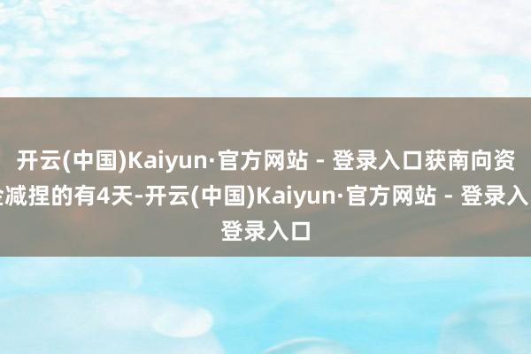 开云(中国)Kaiyun·官方网站 - 登录入口获南向资金减捏的有4天-开云(中国)Kaiyun·官