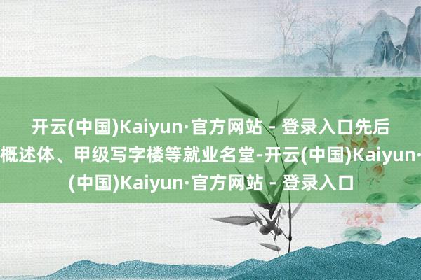 开云(中国)Kaiyun·官方网站 - 登录入口先后应用于上海的超高层概述体、甲级写字楼等就业名堂-