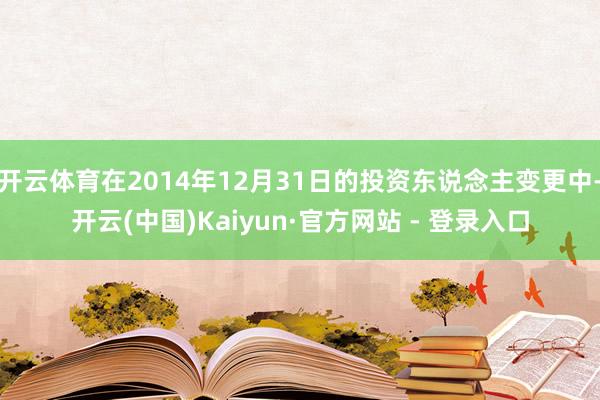 开云体育在2014年12月31日的投资东说念主变更中-开云(中国)Kaiyun·官方网站 - 登录入