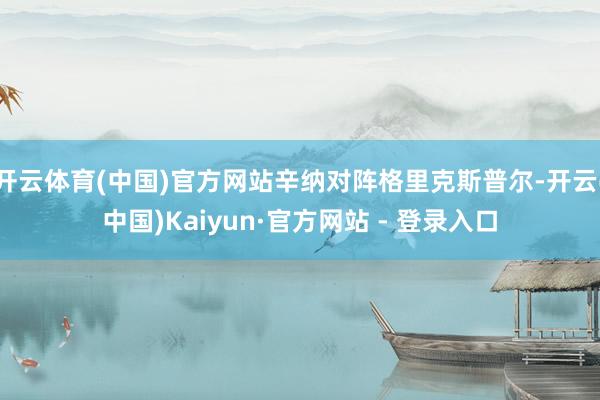 开云体育(中国)官方网站辛纳对阵格里克斯普尔-开云(中国)Kaiyun·官方网站 - 登录入口