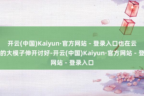 开云(中国)Kaiyun·官方网站 - 登录入口也在云表启动的大模子伸开讨好-开云(中国)Kaiyu