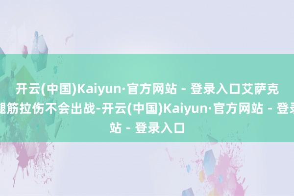 开云(中国)Kaiyun·官方网站 - 登录入口艾萨克因右腿筋拉伤不会出战-开云(中国)Kaiyun