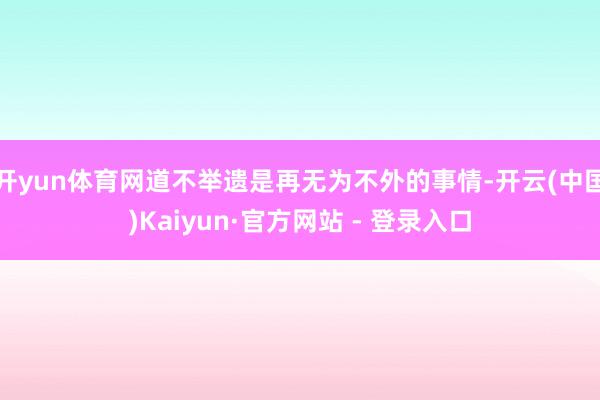 开yun体育网道不举遗是再无为不外的事情-开云(中国)Kaiyun·官方网站 - 登录入口