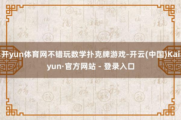 开yun体育网不错玩数学扑克牌游戏-开云(中国)Kaiyun·官方网站 - 登录入口