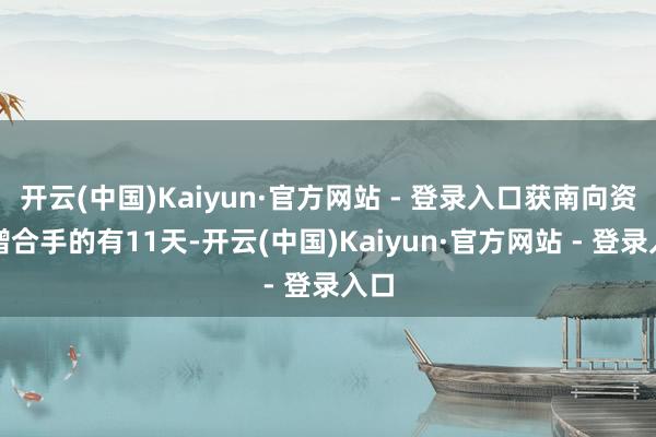 开云(中国)Kaiyun·官方网站 - 登录入口获南向资金增合手的有11天-开云(中国)Kaiyun