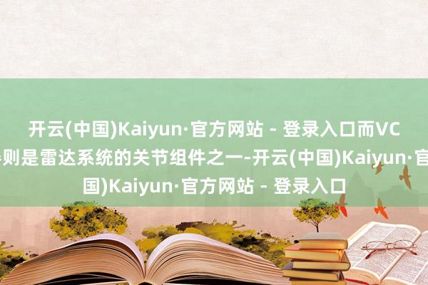 开云(中国)Kaiyun·官方网站 - 登录入口而VC53军用压控震荡器则是雷达系统的关节组件之一-