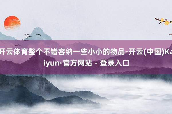 开云体育整个不错容纳一些小小的物品-开云(中国)Kaiyun·官方网站 - 登录入口