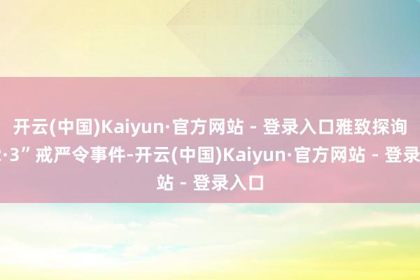 开云(中国)Kaiyun·官方网站 - 登录入口雅致探询“12·3”戒严令事件-开云(中国)Kaiy