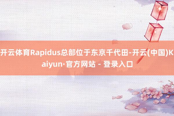 开云体育Rapidus总部位于东京千代田-开云(中国)Kaiyun·官方网站 - 登录入口
