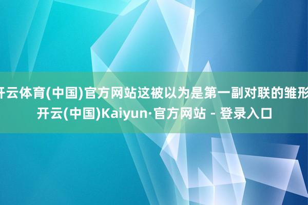 开云体育(中国)官方网站这被以为是第一副对联的雏形-开云(中国)Kaiyun·官方网站 - 登录入口