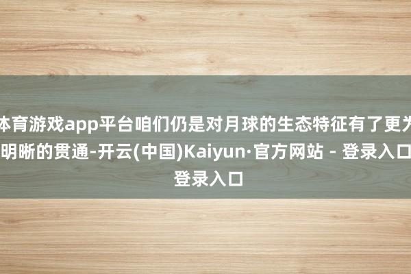 体育游戏app平台咱们仍是对月球的生态特征有了更为明晰的贯通-开云(中国)Kaiyun·官方网站 - 登录入口