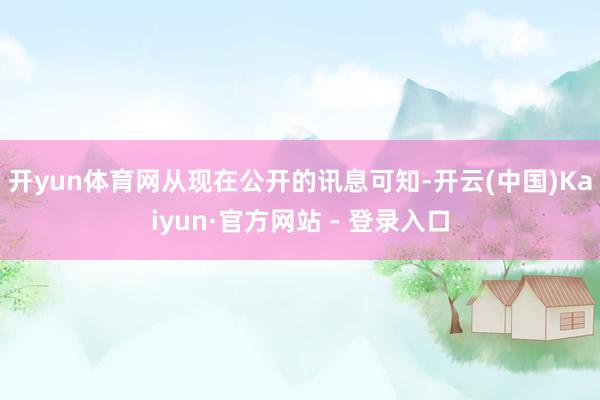 开yun体育网 从现在公开的讯息可知-开云(中国)Kaiyun·官方网站 - 登录入口