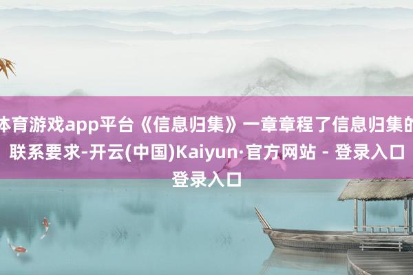 体育游戏app平台《信息归集》一章章程了信息归集的联系要求-开云(中国)Kaiyun·官方网站 - 登录入口