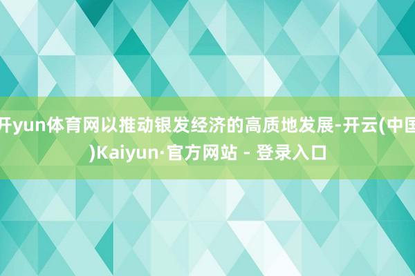 开yun体育网以推动银发经济的高质地发展-开云(中国)Kaiyun·官方网站 - 登录入口