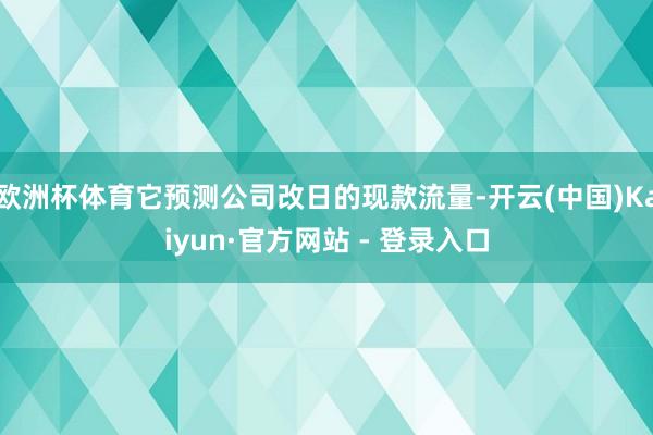 欧洲杯体育它预测公司改日的现款流量-开云(中国)Kaiyun·官方网站 - 登录入口