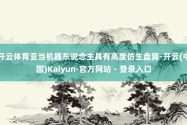 开云体育亚当机器东说念主具有高度仿生盘算-开云(中国)Kaiyun·官方网站 - 登录入口