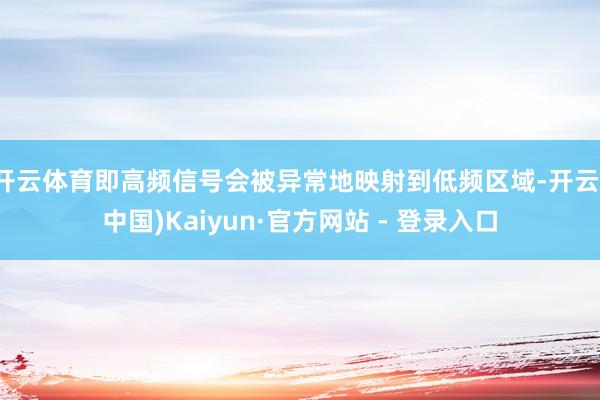 开云体育即高频信号会被异常地映射到低频区域-开云(中国)Kaiyun·官方网站 - 登录入口