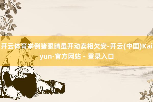 开云体育举例猪眼睛虽开动卖相欠安-开云(中国)Kaiyun·官方网站 - 登录入口