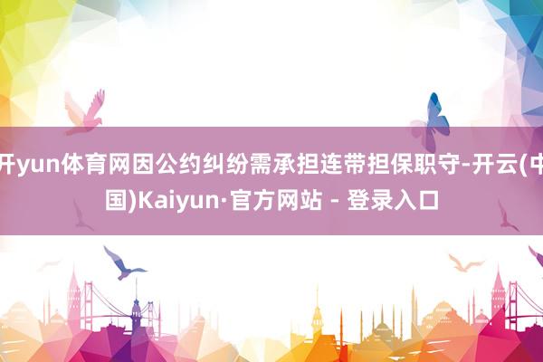 开yun体育网因公约纠纷需承担连带担保职守-开云(中国)Kaiyun·官方网站 - 登录入口