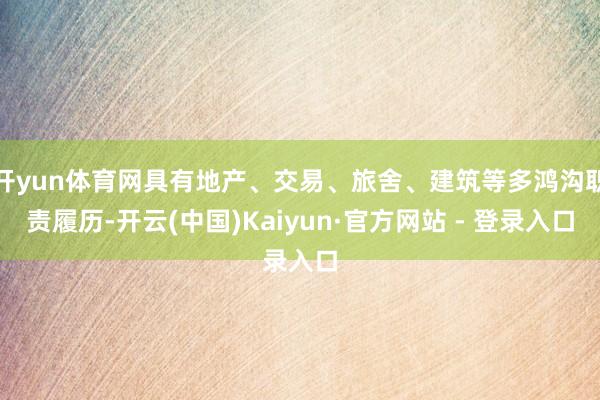开yun体育网具有地产、交易、旅舍、建筑等多鸿沟职责履历-开云(中国)Kaiyun·官方网站 - 登录入口