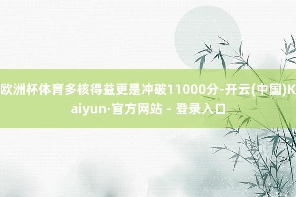 欧洲杯体育多核得益更是冲破11000分-开云(中国)Kaiyun·官方网站 - 登录入口
