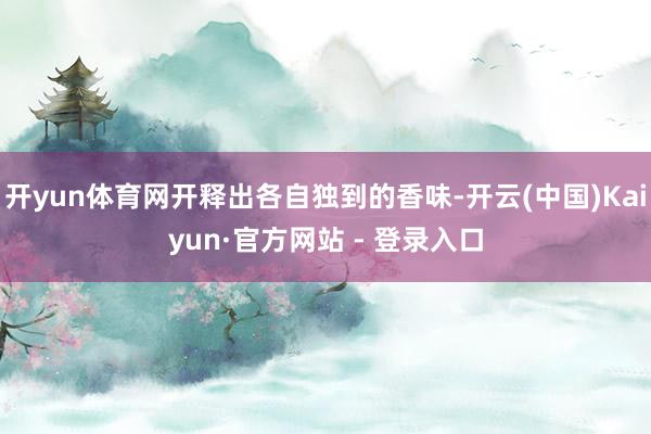 开yun体育网开释出各自独到的香味-开云(中国)Kaiyun·官方网站 - 登录入口