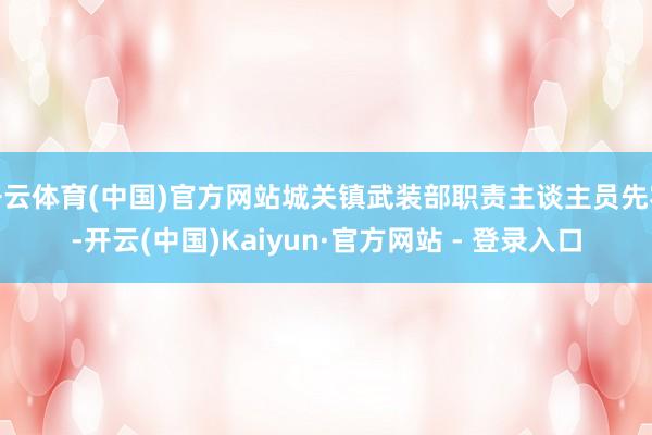 开云体育(中国)官方网站城关镇武装部职责主谈主员先容-开云(中国)Kaiyun·官方网站 - 登录入口
