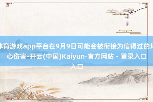 体育游戏app平台在9月9日可能会被衔接为信得过的坏心伤害-开云(中国)Kaiyun·官方网站 - 