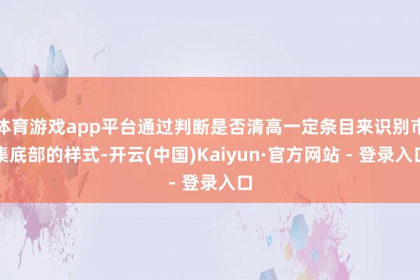 体育游戏app平台通过判断是否清高一定条目来识别市集底部的样式-开云(中国)Kaiyun·官方网站 