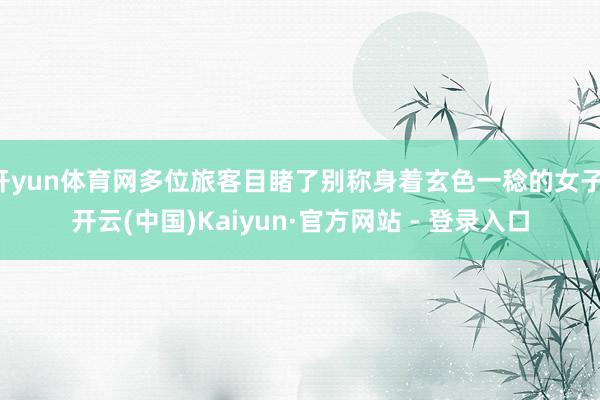 开yun体育网多位旅客目睹了别称身着玄色一稔的女子-开云(中国)Kaiyun·官方网站 - 登录入口