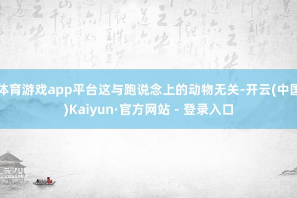 体育游戏app平台这与跑说念上的动物无关-开云(中国)Kaiyun·官方网站 - 登录入口