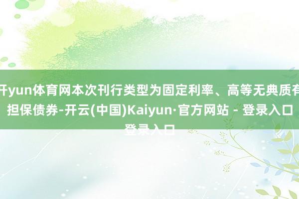 开yun体育网本次刊行类型为固定利率、高等无典质有担保债券-开云(中国)Kaiyun·官方网站 - 