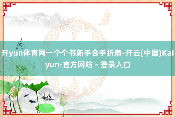开yun体育网一个个书新手合手折扇-开云(中国)Kaiyun·官方网站 - 登录入口