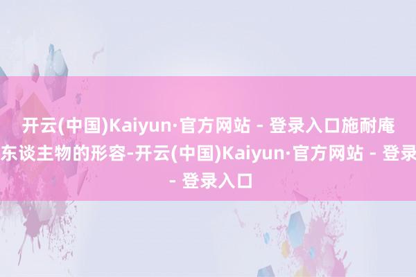 开云(中国)Kaiyun·官方网站 - 登录入口施耐庵通过东谈主物的形容-开云(中国)Kaiyun·