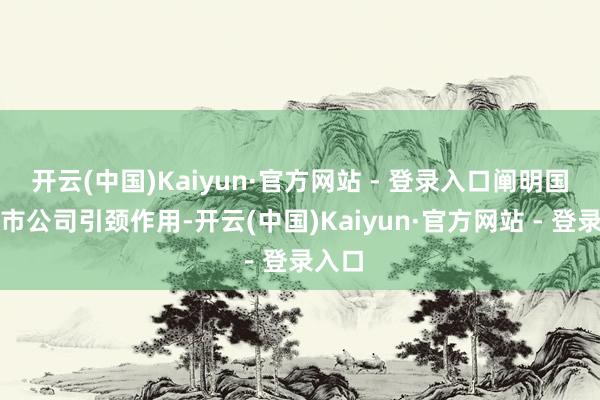 开云(中国)Kaiyun·官方网站 - 登录入口阐明国有上市公司引颈作用-开云(中国)Kaiyun·官方网站 - 登录入口