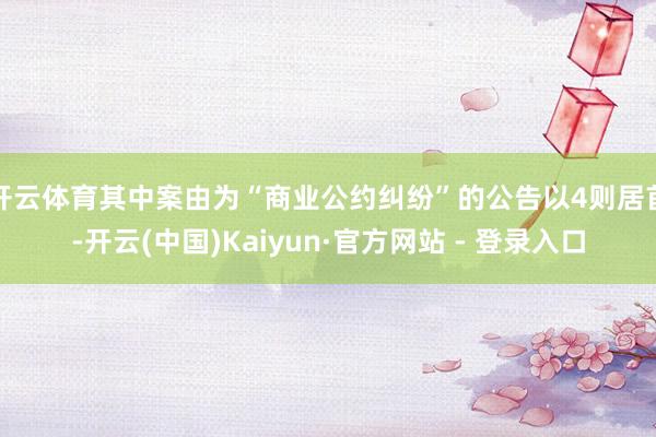 开云体育其中案由为“商业公约纠纷”的公告以4则居首-开云(中国)Kaiyun·官方网站 - 登录入口