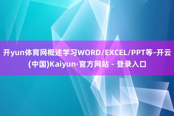 开yun体育网概述学习WORD/EXCEL/PPT等-开云(中国)Kaiyun·官方网站 - 登录入口