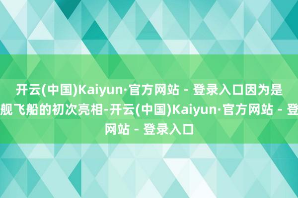 开云(中国)Kaiyun·官方网站 - 登录入口因为是二代星舰飞船的初次亮相-开云(中国)Kaiyun·官方网站 - 登录入口