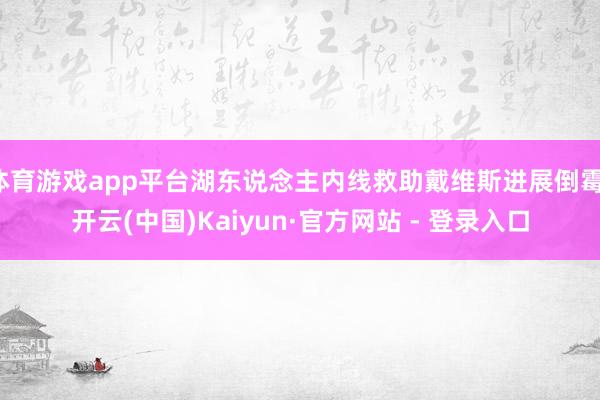 体育游戏app平台湖东说念主内线救助戴维斯进展倒霉-开云(中国)Kaiyun·官方网站 - 登录入口