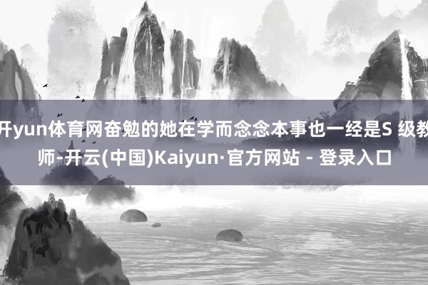 开yun体育网奋勉的她在学而念念本事也一经是S 级教师-开云(中国)Kaiyun·官方网站 - 登录入口