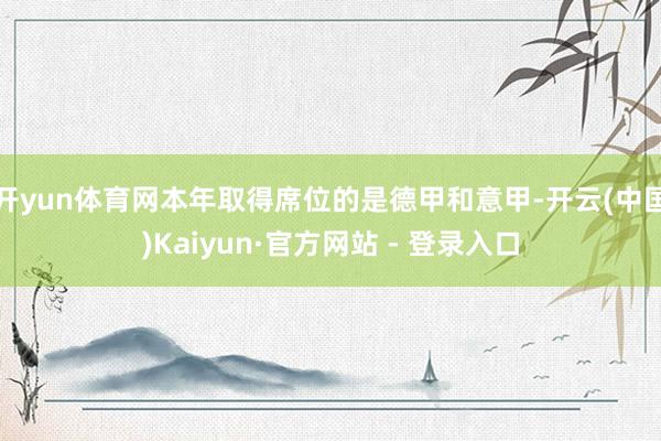 开yun体育网本年取得席位的是德甲和意甲-开云(中国)Kaiyun·官方网站 - 登录入口
